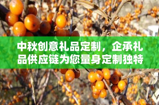 中秋创意礼品定制，企承礼品供应链为您量身定制独特的中秋礼物
